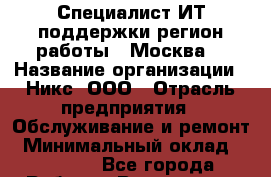 Специалист ИТ поддержки(регион работы - Москва) › Название организации ­ Никс, ООО › Отрасль предприятия ­ Обслуживание и ремонт › Минимальный оклад ­ 30 000 - Все города Работа » Вакансии   . Мордовия респ.